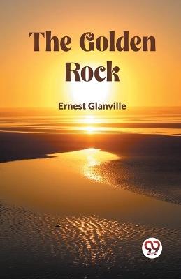 The Golden Rock - Ernest Glanville - cover