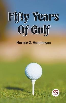 Fifty Years Of Golf - Horace G Hutchinson - cover