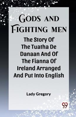 Gods And Fighting Men The Story Of The Tuatha De Danaan And Of The Fianna Of Ireland Arranged And Put Into English - Lady Gregory - cover