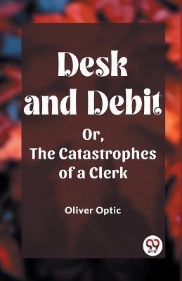 Desk and Debit Or, The Catastrophes of a Clerk - Oliver Optic - cover