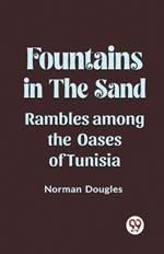 Fountains in the Sand Rambles Among the Oases of Tunisia