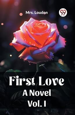 First Love A Novel Vol. I - Mrs Loudon - cover