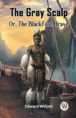 The Gray Scalp Or, The Blackfoot Brave - Edward Willett - cover