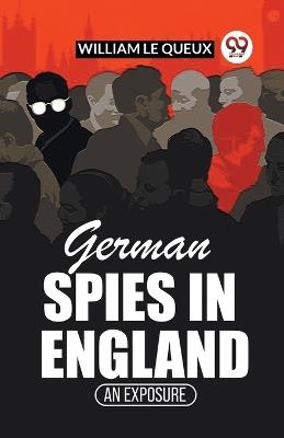 German Spies In England An Exposure - William Le Queux - cover