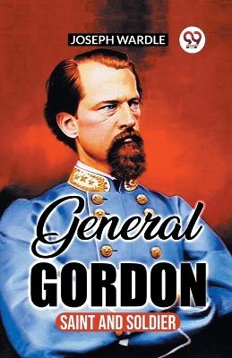 General Gordon: Saint And Soldier - Joseph Wardle - cover