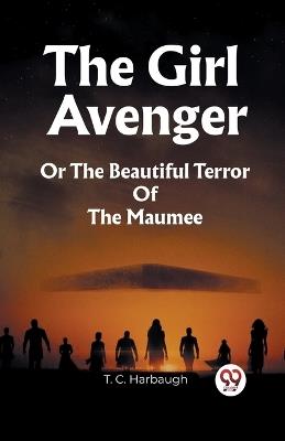 The Girl Avenger Or The Beautiful Terror Of The Maumee - T C Harbaugh - cover