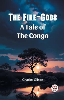 The Fire-Gods A Tale of the Congo - Charles Gilson - cover