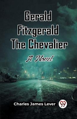Gerald Fitzgerald The Chevalier A Novel - Charles James Lever - cover