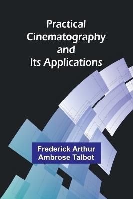 Practical Cinematography and Its Applications - Frederick Arthur Ambrose Talbot - cover