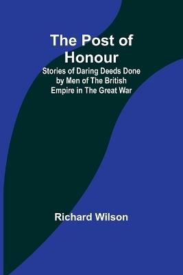 The Post of Honour; Stories of Daring Deeds Done by Men of the British Empire in the Great War - Richard Wilson - cover