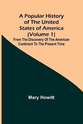 A popular history of the United States of America (Volume 1): from the discovery of the American continent to the present time - Mary Howitt - cover