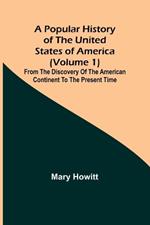 A popular history of the United States of America (Volume 1): from the discovery of the American continent to the present time
