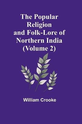 The Popular Religion and Folk-Lore of Northern India (Volume 2) - William Crooke - cover
