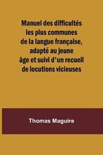 Manuel des difficult?s les plus communes de la langue fran?aise, adapt? au jeune ?ge et suivi d'un recueil de locutions vicieuses