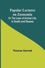 Popular Lectures on Zoonomia; Or The Laws of Animal Life, in Health and Disease
