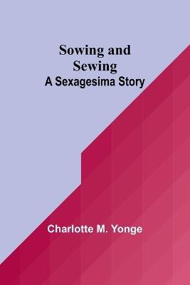 Sowing and Sewing: A Sexagesima Story - Charlotte M Yonge - cover