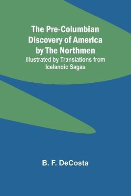 The Pre-Columbian Discovery of America by the Northmen; Illustrated by Translations from Icelandic Sagas - B F Decosta - cover