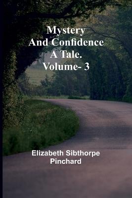 Mystery and Confidence: A Tale. Volume. 3 - Elizabeth Sibthorpe Pinchard - cover