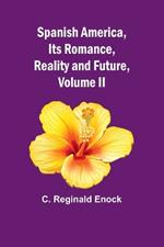 Spanish America, Its Romance, Reality and Future, Volume II