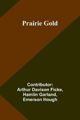 Prairie Gold - Contributor Arthur Davison Ficke,Hamlin Garland - cover