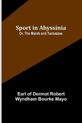 Sport in Abyssinia; Or, The Mareb and Tackazzee - Earl Of Dermot Robert Wyndham - cover