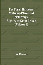 The Ports, Harbours, Watering-places and Picturesque Scenery of Great Britain (Volume 1)