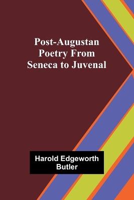 Post-Augustan Poetry From Seneca to Juvenal - Harold Edgeworth Butler - cover