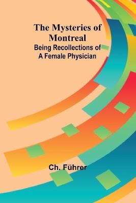 The Mysteries of Montreal: Being Recollections of a Female Physician - Ch F?hrer - cover