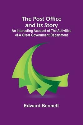 The Post Office and Its Story; An interesting account of the activities of a great government department - Edward Bennett - cover