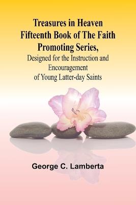 Treasures in Heaven Fifteenth Book of the Faith Promoting Series, Designed for the Instruction and Encouragement of Young Latter-day Saints - George C Lambert - cover