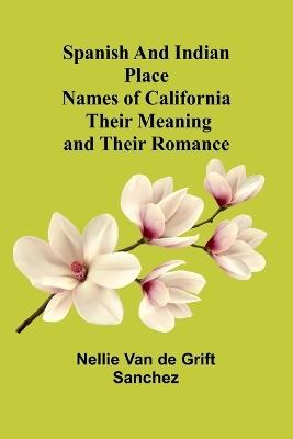 Spanish and Indian place names of California: Their Meaning and Their Romance - Nellie Van De Grift Sanchez - cover