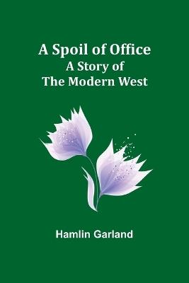 A Spoil of Office: A Story of the Modern West - Hamlin Garland - cover