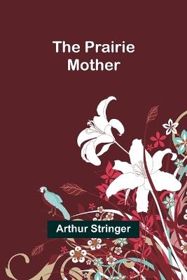 The Prairie Mother - Arthur Stringer - cover