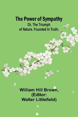 The power of sympathy: or, The triumph of nature. Founded in truth. - William Hill Brown - cover
