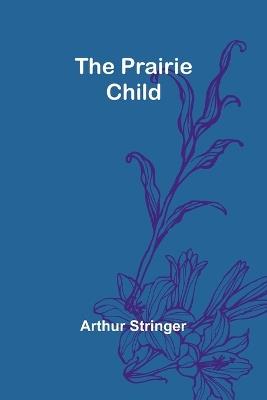 The Prairie Child - Arthur Stringer - cover