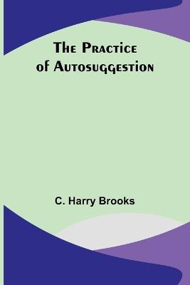The Practice of Autosuggestion - C Harry Brooks - cover