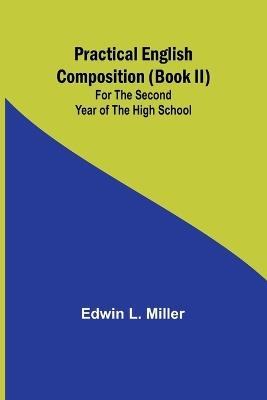 Practical English Composition (Book II); For the Second Year of the High School - Edwin L Miller - cover