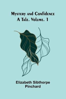 Mystery and Confidence: A Tale. Volume. 1 - Elizabeth Sibthorpe Pinchard - cover
