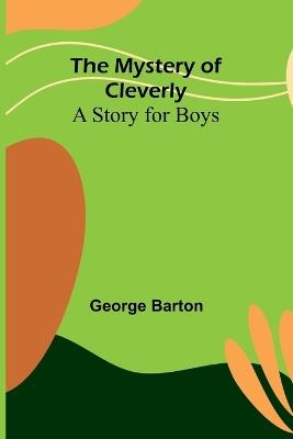 The Mystery of Cleverly: A Story for Boys - George Barton - cover