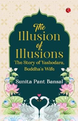 The Illusion of Illusions: The Story of Yashodhara, Buddha's Wife - Sunita Pant Bansal - cover