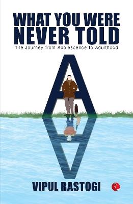 WHAT YOU WERE NEVER TOLD: THE JOURNEY FROM ADOLESCENCE TO ADULTHOOD - VIPUL RASTOGI - cover