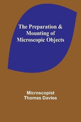 The Preparation & Mounting of Microscopic Objects - Microscopist Thomas Davies - cover