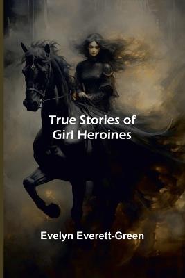 True Stories of Girl Heroines - Evelyn Everett-Green - cover