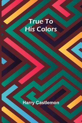 True To His Colors - Harry Castlemon - cover