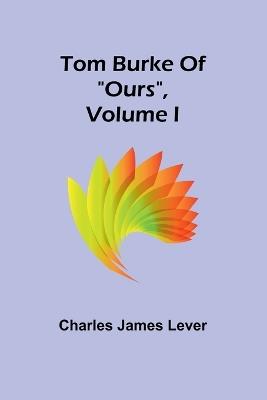 Tom Burke Of "Ours", Volume I - Charles James Lever - cover