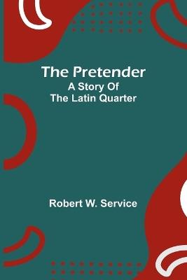The pretender: A story of the Latin Quarter - Robert W Service - cover