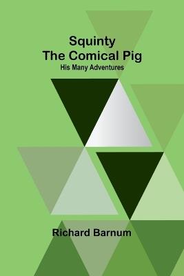 Squinty the Comical Pig: His Many Adventures - Richard Barnum - cover