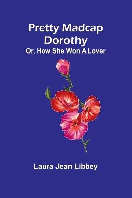 Pretty Madcap Dorothy; Or, How She Won a Lover - Laura Jean Libbey - cover