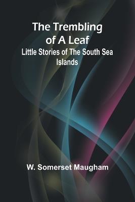 The Trembling of a Leaf: Little Stories of the South Sea Islands - W Somerset Maugham - cover