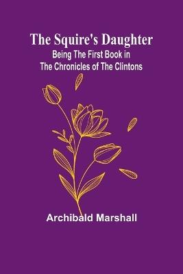 The Squire's Daughter: Being the First Book in the Chronicles of the Clintons - Archibald Marshall - cover